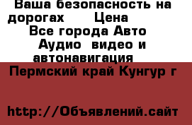 Ваша безопасность на дорогах!!! › Цена ­ 9 990 - Все города Авто » Аудио, видео и автонавигация   . Пермский край,Кунгур г.